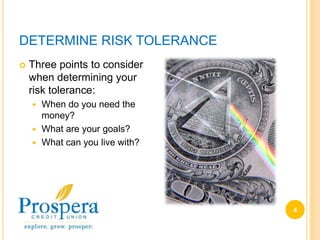 DETERMINE RISK TOLERANCE4Three points to consider when determining your risk tolerance:When do you need the money?What are your goals?What can you live with?