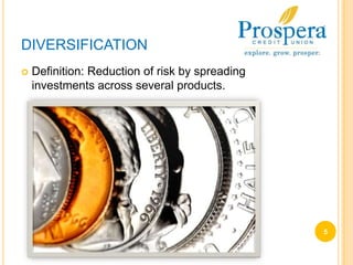 DIVERSIFICATIONDefinition: Reduction of risk by spreading investments across several products.5