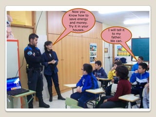 Now you
Know how to
save energy
 and money.
Try it in your
   houses.       I will tell it
                    to my
                   father.
                   We can.
 