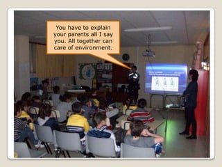 You have to explain
your parents all I say
you. All together can
care of environment.
 