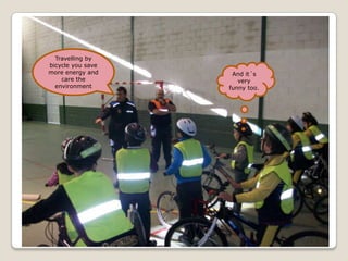 Travelling by
bicycle you save
more energy and     And it´s
    care the          very
  environment      funny too.
 