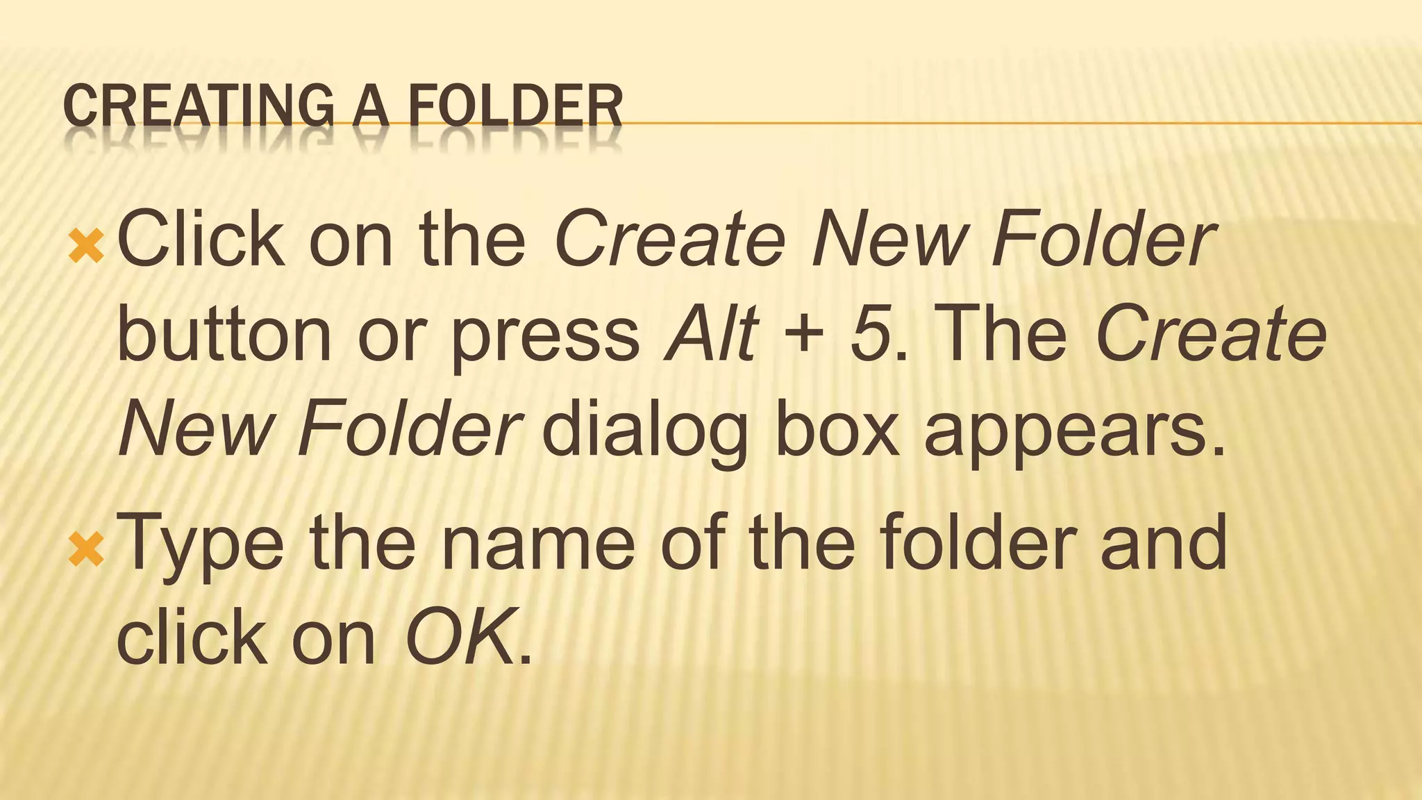 CREATING A FOLDER
Click on the Create New Folder
button or press Alt + 5. The Create
New Folder dialog box appears.
Type the name of the folder and
click on OK.
 