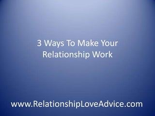 3 Ways To Make Your Relationship Work www.RelationshipLoveAdvice.com 