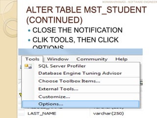 IKHWAN KRISNADI - SOFTWARE ENGINEER


ALTER TABLE MST_STUDENT
(CONTINUED)
 CLOSE THE NOTIFICATION
 CLIK TOOLS, THEN CLICK
  OPTIONS
 