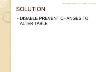 IKHWAN KRISNADI - SOFTWARE ENGINEER



SOLUTION
   DISABLE PREVENT CHANGES TO
    ALTER TABLE
 
