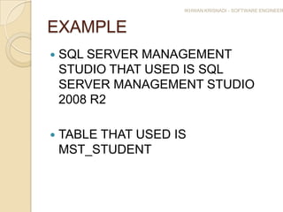 IKHWAN KRISNADI - SOFTWARE ENGINEER



EXAMPLE
   SQL SERVER MANAGEMENT
    STUDIO THAT USED IS SQL
    SERVER MANAGEMENT STUDIO
    2008 R2

   TABLE THAT USED IS
    MST_STUDENT
 