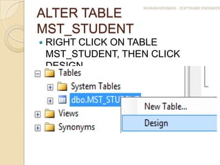 IKHWAN KRISNADI - SOFTWARE ENGINEER

ALTER TABLE
MST_STUDENT
   RIGHT CLICK ON TABLE
    MST_STUDENT, THEN CLICK
    DESIGN
 