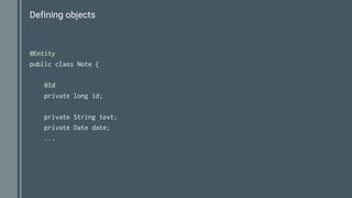 Defining objects
@Entity
public class Note {
@Id
private long id;
private String text;
private Date date;
...
 