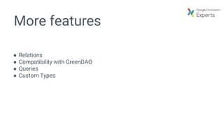 More features
● Relations
● Compatibility with GreenDAO
● Queries
● Custom Types
 