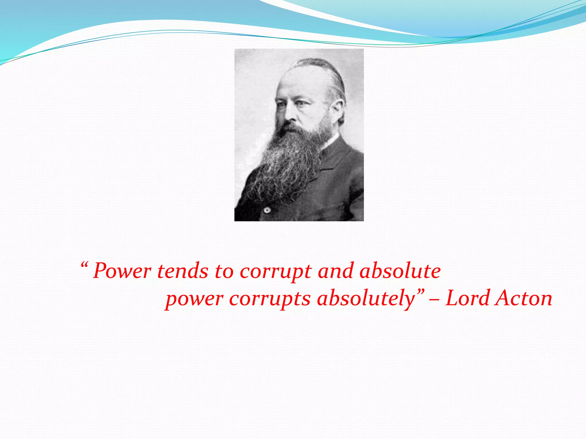 “ Power tends to corrupt and absolute
power corrupts absolutely” – Lord Acton
 