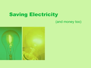 Saving Electricity
                 (and money too)
 