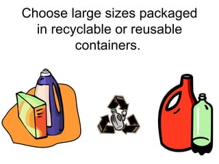 Choose large sizes packaged in recyclable or reusable containers.   