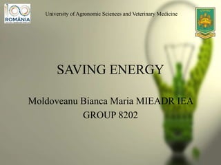 SAVING ENERGY
Moldoveanu Bianca Maria MIEADR IEA
GROUP 8202
University of Agronomic Sciences and Veterinary Medicine
 