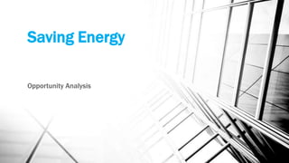 Saving Energy

Opportunity Analysis
 