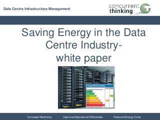 Increased Resiliency - Improved Operational Efficiencies - Reduced Energy Costs
Data Centre Infrastructure Management
Saving Energy in the Data
Centre Industry-
white paper
 
