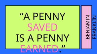 “A PENNY
SAVED
IS A PENNY
EARNED.”
BENJAMIN
FRANKLIN
 