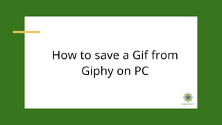 How to save a Gif from
Giphy on PC
 