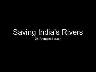 Saving India’s Rivers
Dr. Anupam Saraph
 