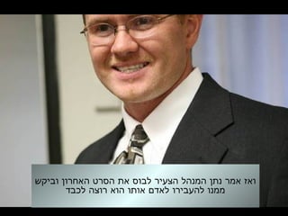 ‫וביקש‬ ‫האחרון‬ ‫הסרט‬ ‫את‬ ‫לבוס‬ ‫הצעיר‬ ‫המנהל‬ ‫נתן‬ ‫אמר‬ ‫ואז‬
‫לכבד‬ ‫רוצה‬ ‫הוא‬ ‫אותו‬ ‫לאדם‬ ‫להעבירו‬ ‫ממנו‬
 