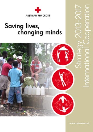 Saving lives,
changing minds
Strategy2013-2017
InternationalCooperation
AUSTRIAN RED CROSS
www.roteskreuz.at
 