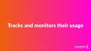 Tracks and monitors their usage
 