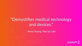 –Anna Young, Pop Up Labs
“Demys?ﬁes medical technology
and devices.”
 