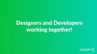 Designers and Developers
working together!
 
