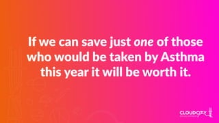 If we can save just one of those
who would be taken by Asthma
this year it will be worth it.
 
