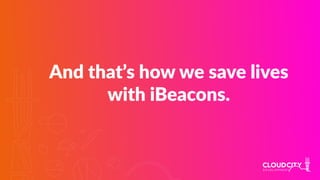 And that’s how we save lives
with iBeacons.
 