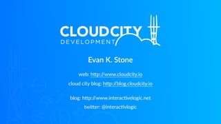 Evan K. Stone
web: hGp://www.cloudcity.io
cloud city blog: hGp://blog.cloudcity.io
blog: hGp://www.interac?velogic.net
twiGer: @interac?vlogic
 