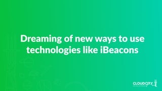 Dreaming of new ways to use
technologies like iBeacons
 