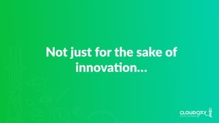 Not just for the sake of
innovaJon…
 
