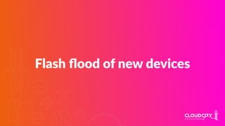 Flash ﬂood of new devices
 