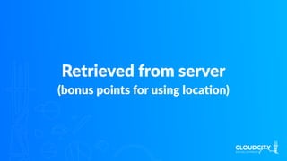 Retrieved from server
(bonus points for using locaJon)
 