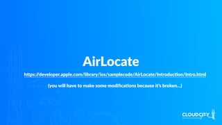 AirLocate
hlps://developer.apple.com/library/ios/samplecode/AirLocate/IntroducJon/Intro.html
(you will have to make some modiﬁcaJons because it’s broken…)
 