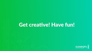 Get creaJve! Have fun!
 