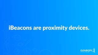 iBeacons are proximity devices.
 
