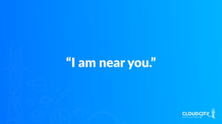 “I am near you.”
 