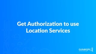 Get AuthorizaJon to use
LocaJon Services
 