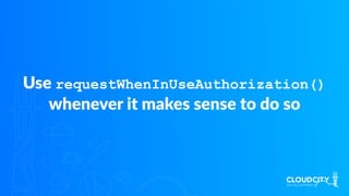 Use requestWhenInUseAuthorization()
whenever it makes sense to do so
 