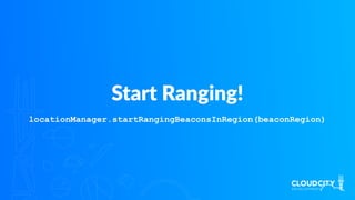 Start Ranging!
locationManager.startRangingBeaconsInRegion(beaconRegion)
 