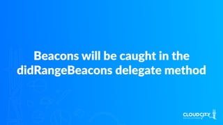 Beacons will be caught in the
didRangeBeacons delegate method
 