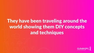 They have been traveling around the
world showing them DIY concepts
and techniques
 
