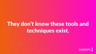 They don’t know these tools and
techniques exist.
 