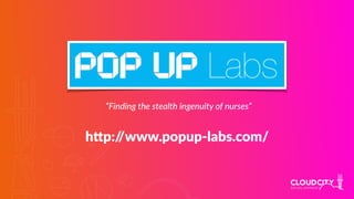 hlp://www.popup-labs.com/
“Finding the stealth ingenuity of nurses”
 