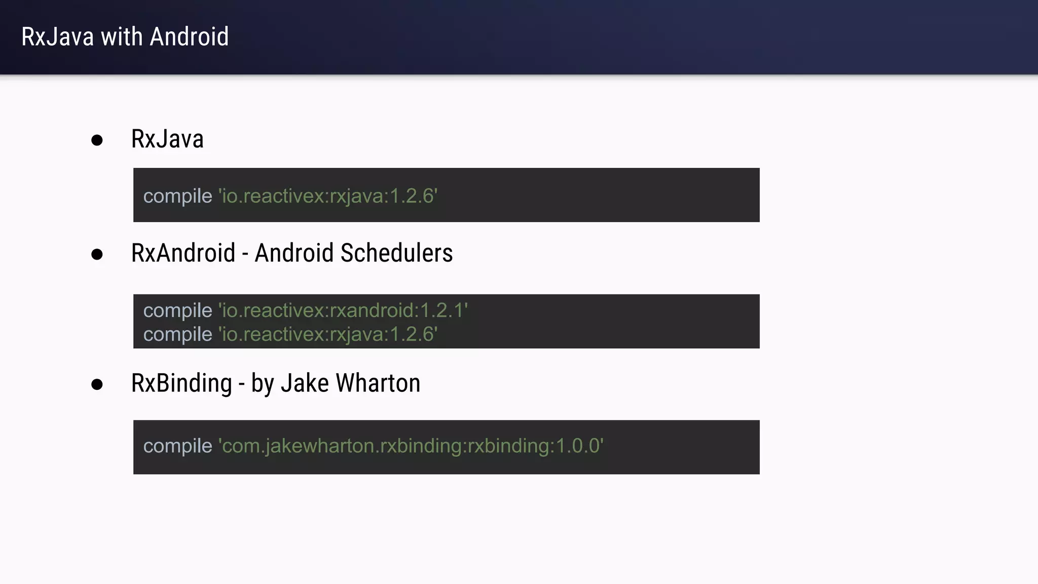 RxJava with Android
● RxAndroid - Android Schedulers
● RxBinding - by Jake Wharton
● RxJava
compile 'com.jakewharton.rxbinding:rxbinding:1.0.0'
compile 'io.reactivex:rxandroid:1.2.1'
compile 'io.reactivex:rxjava:1.2.6'
compile 'io.reactivex:rxjava:1.2.6'
 