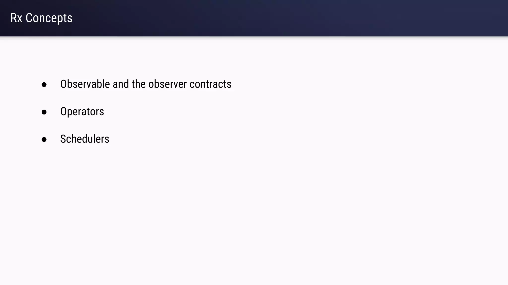 Rx Concepts
● Observable and the observer contracts
● Operators
● Schedulers
 