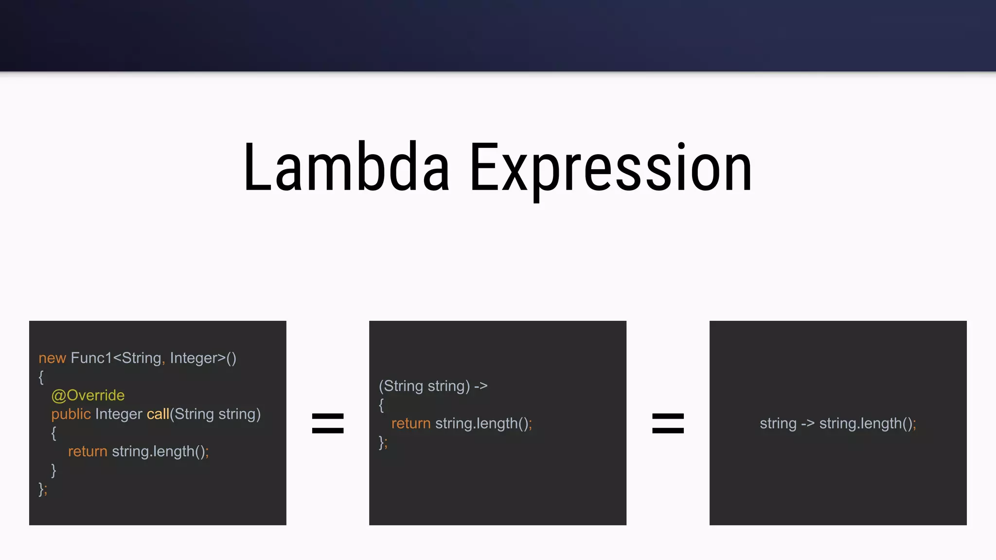 Lambda Expression
new Func1<String, Integer>()
{
@Override
public Integer call(String string)
{
return string.length();
}
};
(String string) ->
{
return string.length();
};
string -> string.length();
= =
 