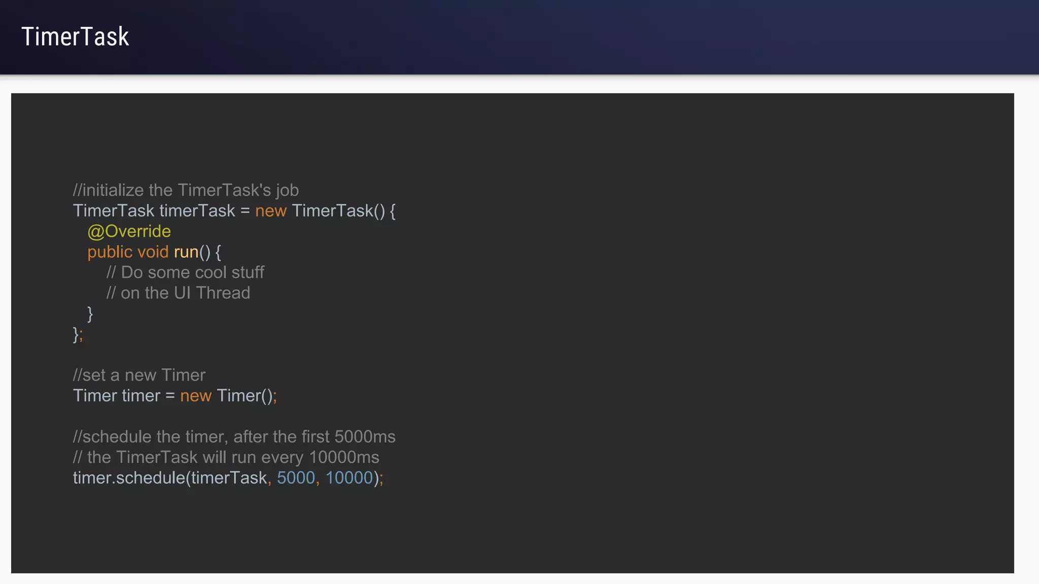 TimerTask
//initialize the TimerTask's job
TimerTask timerTask = new TimerTask() {
@Override
public void run() {
// Do some cool stuff
// on the UI Thread
}
};
//set a new Timer
Timer timer = new Timer();
//schedule the timer, after the first 5000ms
// the TimerTask will run every 10000ms
timer.schedule(timerTask, 5000, 10000);
 