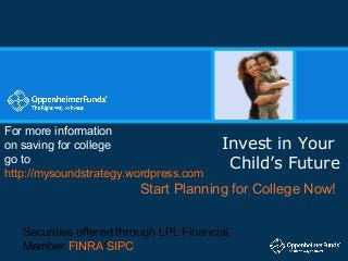 For more information
on saving for college                     Invest in Your
go to                                      Child’s Future
http://mysoundstrategy.wordpress.com
                          Start Planning for College Now!


   Securities offered through LPL Financial,
   Member FINRA/SIPC
 